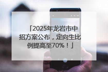 2025年龙岩市中招方案公布，定向生比例提高至70%！