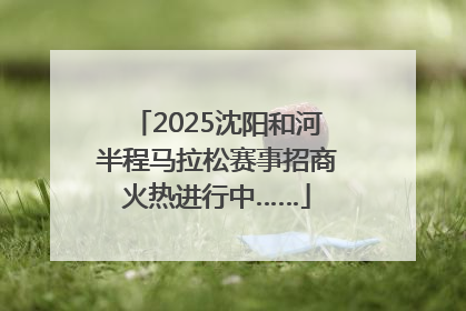 2025沈阳和河半程马拉松赛事招商火热进行中……