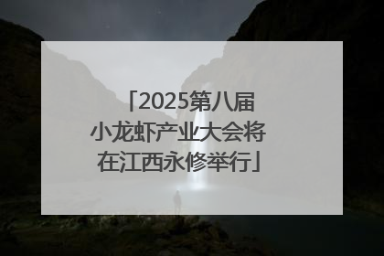 2025第八届小龙虾产业大会将在江西永修举行