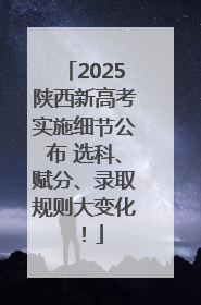 2025陕西新高考实施细节公布 选科、赋分、录取规则大变化！