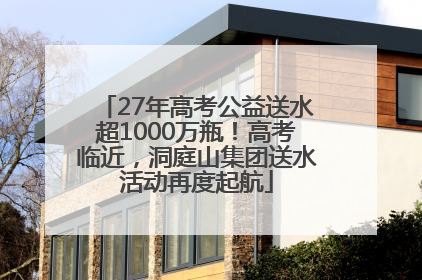 27年高考公益送水超1000万瓶！高考临近，洞庭山集团送水活动再度起航