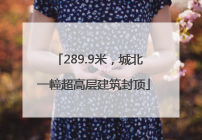 289.9米，城北一幢超高层建筑封顶