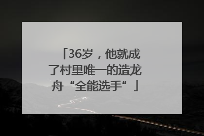 36岁，他就成了村里唯一的造龙舟“全能选手”