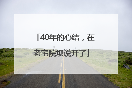 40年的心结，在老宅院坝说开了