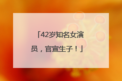 42岁知名女演员，官宣生子！