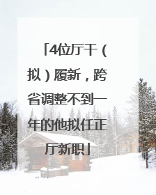 4位厅干（拟）履新，跨省调整不到一年的他拟任正厅新职