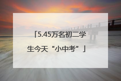 5.45万名初二学生今天“小中考”