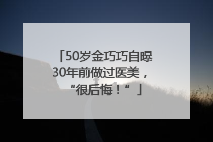 50岁金巧巧自曝30年前做过医美，“很后悔！”