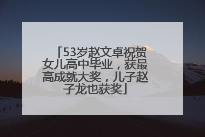 53岁赵文卓祝贺女儿高中毕业，获最高成就大奖，儿子赵子龙也获奖