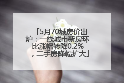 5月70城房价出炉：一线城市新房环比涨幅转降0.2%，二手房降幅扩大