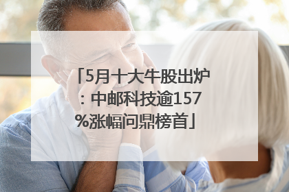 5月十大牛股出炉：中邮科技逾157%涨幅问鼎榜首