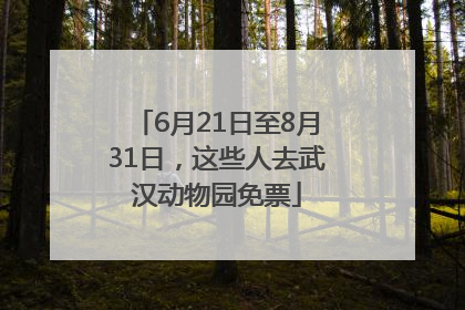 6月21日至8月31日，这些人去武汉动物园免票