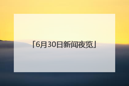 6月30日新闻夜览