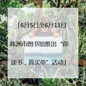 6月5日至6月11日 株洲市图书馆推出“你读书，我买单”活动