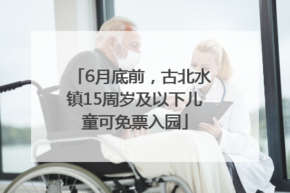6月底前，古北水镇15周岁及以下儿童可免票入园