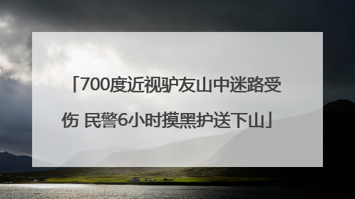 700度近视驴友山中迷路受伤 民警6小时摸黑护送下山