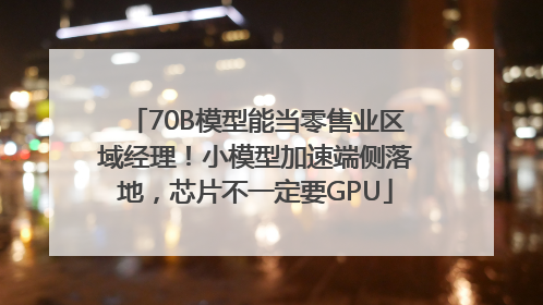 70B模型能当零售业区域经理！小模型加速端侧落地，芯片不一定要GPU