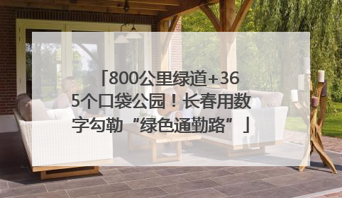 800公里绿道+365个口袋公园！长春用数字勾勒“绿色通勤路”