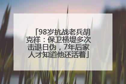 98岁抗战老兵胡克祥：保卫横堤多次击退日伪，7年后家人才知道他还活着