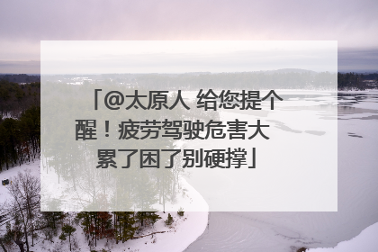 @太原人 给您提个醒！疲劳驾驶危害大 累了困了别硬撑