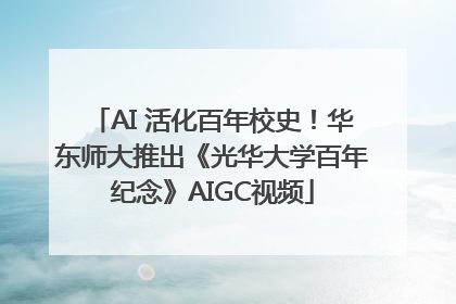 AI 活化百年校史！华东师大推出《光华大学百年纪念》AIGC视频