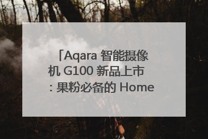 Aqara 智能摄像机 G100 新品上市：果粉必备的 HomeKit 看家拍档