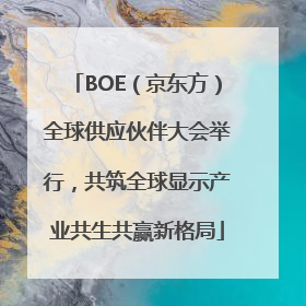 BOE（京东方）全球供应伙伴大会举行，共筑全球显示产业共生共赢新格局