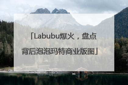 Labubu爆火，盘点背后泡泡玛特商业版图