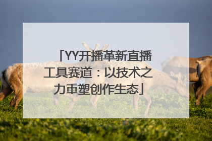 YY开播革新直播工具赛道：以技术之力重塑创作生态